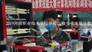 2019河南职业技术学院单招汽修专业录取分数线多少，要具体的