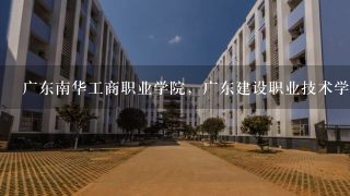 广东南华工商职业学院，广东建设职业技术学院哪个比较好。介绍下两？