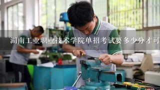 湖南工业职业技术学院单招考试要多少分才可以过?