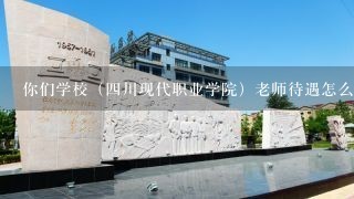 你们学校（四川现代职业学院）老师待遇怎么样啊？拜托了？