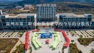 温州市第二职业中等专业学校今年的分数线？