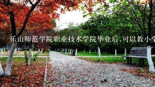 乐山师范学院职业技术学院毕业后,可以教小学吗?