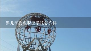 黑龙江商业职业学院怎么样