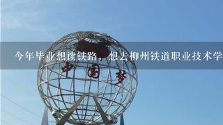 今年毕业想读铁路，想去柳州铁道职业技术学院，现在学什么专业好?学铁路专业大专生就业怎样？