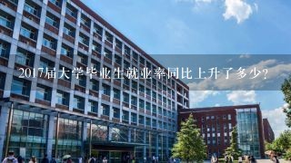 2017届大学毕业生就业率同比上升了多少?