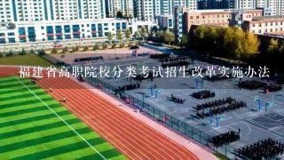福建省高职院校分类考试招生改革实施办法