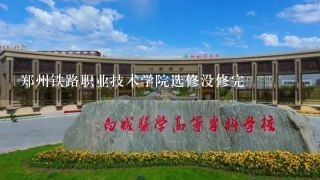 郑州铁路职业技术学院选修没修完