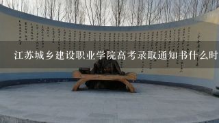 江苏城乡建设职业学院高考录取通知书什么时候发放,