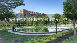 广东科学技术职业技术学院可以专升本吗？
