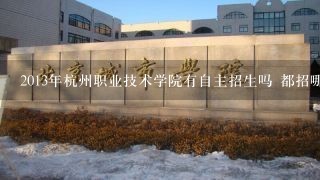 2013年杭州职业技术学院有自主招生吗 都招哪些专业?什么时候开始网上报名?需要准备哪些东西?