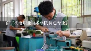 南京机电职业技术学院特色专业？