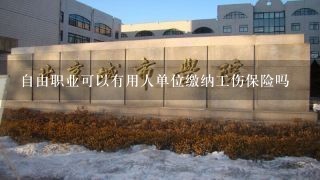 自由职业可以有用人单位缴纳工伤保险吗