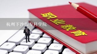 杭州下沙的专科学院