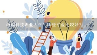 海南科技职业大学的哪些专业比较好？