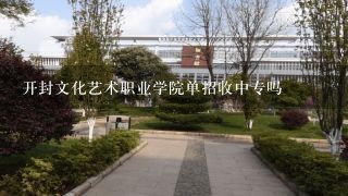 开封文化艺术职业学院单招收中专吗