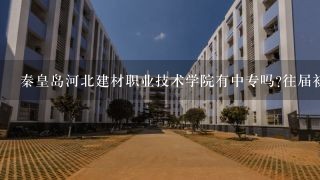 秦皇岛河北建材职业技术学院有中专吗?往届初中毕业生可以去吗?