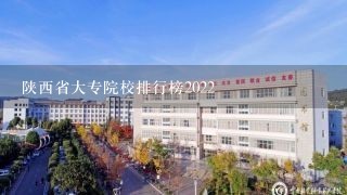陕西省大专院校排行榜2022