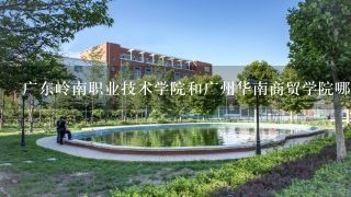 广东岭南职业技术学院和广州华南商贸学院哪个好