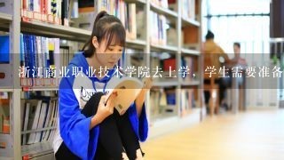 浙江商业职业技术学院去上学，学生需要准备写什么啊