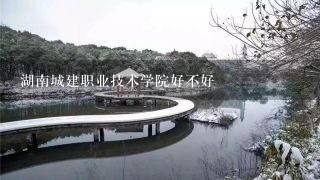 湖南城建职业技术学院好不好