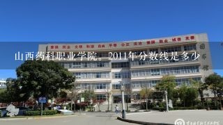 山西药科职业学院。2011年分数线是多少