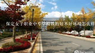 保定女子职业中专学校教的好不好环境怎么样？