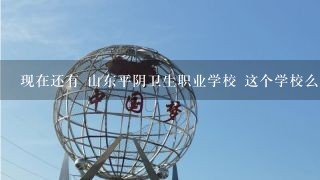 现在还有 山东平阴卫生职业学校 这个学校么?