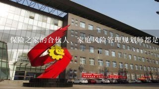 保险之家的合伙人、家庭风险管理规划师都是什么？