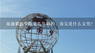 南通紫琅学院是几年制的，读完是什么文凭？