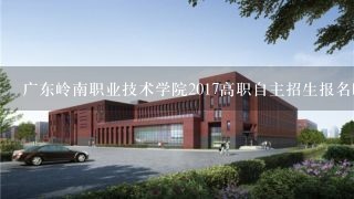 广东岭南职业技术学院2017高职自主招生报名时间报名