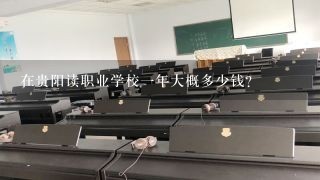 在贵阳读职业学校一年大概多少钱？