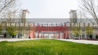 杭州市职业技术学院提前招生报名后能参加高考吗