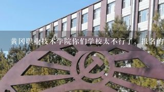 黄冈职业技术学院你们学校太不行了，报名的时候说得天花乱坠的，现在实习完全不一样，