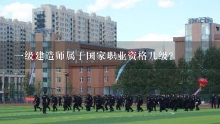 一级建造师属于国家职业资格几级？