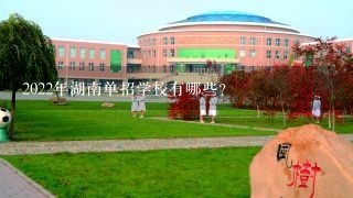 2022年湖南单招学校有哪些?