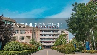 广东文艺职业学院的音乐系？