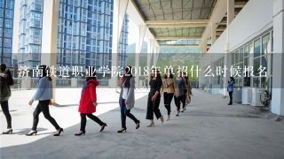 济南铁道职业学院2018年单招什么时候报名