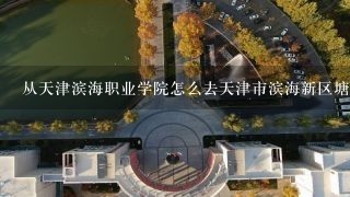 从天津滨海职业学院怎么去天津市滨海新区塘沽万科教育培训学校?急