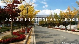 北京京北职业技术学院有什么专业，北京京北职业技术