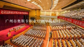 广州市奥斯卡职业培训学院好吗