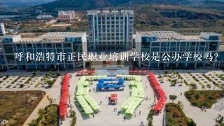 呼和浩特市正民职业培训学校是公办学校吗?