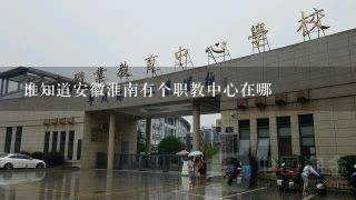 谁知道安徽淮南有个职教中心在哪