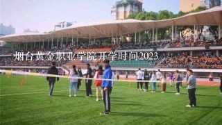 烟台黄金职业学院开学时间2023