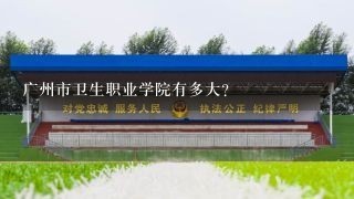 广州市卫生职业学院有多大？
