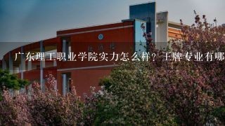 广东理工职业学院实力怎么样？王牌专业有哪些？