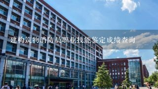 建构筑物消防员职业技能鉴定成绩查询