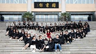 山西师范大学录取分数线2022？