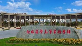 福建厦门离广州模特培训学校有多远