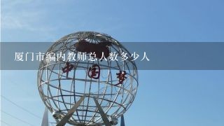 厦门市编内教师总人数多少人