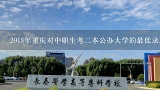 2018年重庆对中职生考2本公办大学的最低录取分数线